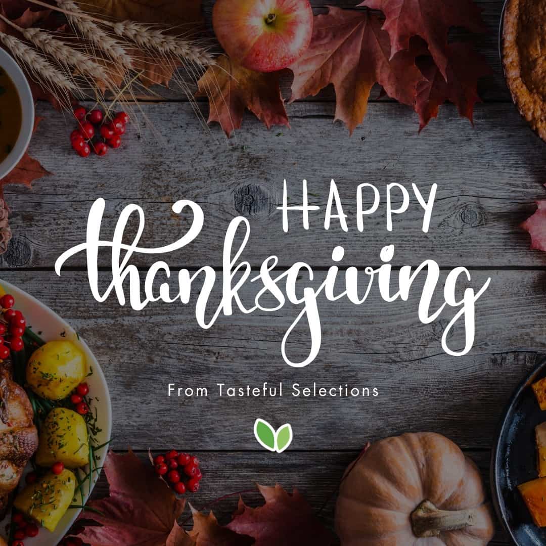From all of us at Tasteful Selections®, we wish you and your family a Happy Thanksgiving. 🧡